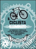 Il ciclista illuminato. Automobilisti pericolosi e altri ostacoli sulla strada della trascendenza a due ruote libro