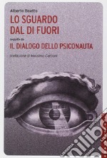 Lo sguardo dal di fuori seguito da «Il dialogo dello psiconauta». Ediz. illustrata libro