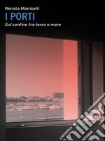 Porti. Confine tra mare e terra libro