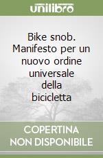 Bike snob. Manifesto per un nuovo ordine universale della bicicletta