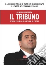 Il tribuno. Storia politica di Antonio Di Pietro