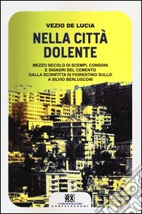 Nella città dolente. Mezzo secolo di scempi, condoni e signori del cemento. Dalla sconfitta di Fiorentino Sullo a Silvio Berlusconi
