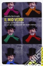 Il mio Verdi. Quindici opere raccontate dai più grandi interpreti del nostro tempo libro