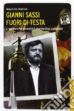 Gianni Sassi. Fuori di testa. L'uomo che inventò il marketing culturale. Ediz. illustrata libro