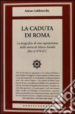 La caduta di Roma. La lunga fine di una superpotenza dalla morte di Marco Aurelio fino al 476 d. C.