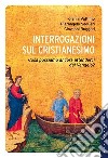 Interrogazioni sul cristianesimo. Cosa possiamo aspettarci dal Vangelo? libro