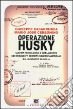 Operazione Husky. Guerra psicologica e intelligence nei documenti segreti inglesi e americani sullo sbarco in Sicilia libro