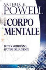 Il corpo mentale. Dove si sviluppano i poteri della mente libro