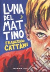 Luna del mattino. Nuova ediz. libro di Cattani Francesco