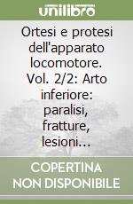 Ortesi e protesi dell'apparato locomotore. Vol. 2/2: Arto inferiore: paralisi, fratture, lesioni legamentose del ginocchio e della caviglia, amputazioni e protesizzazioni libro