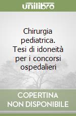 Chirurgia pediatrica. Tesi di idoneità per i concorsi ospedalieri libro