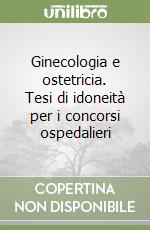 Ginecologia e ostetricia. Tesi di idoneità per i concorsi ospedalieri libro