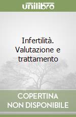 Infertilità. Valutazione e trattamento libro