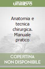 Anatomia e tecnica chirurgica. Manuale pratico libro