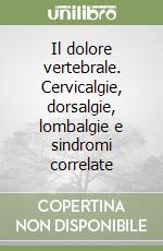 Il dolore vertebrale. Cervicalgie, dorsalgie, lombalgie e sindromi correlate libro