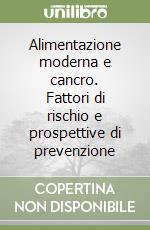 Alimentazione moderna e cancro. Fattori di rischio e prospettive di prevenzione libro