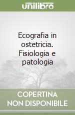 Ecografia in ostetricia. Fisiologia e patologia libro