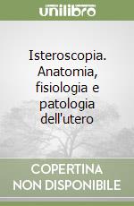 Isteroscopia. Anatomia, fisiologia e patologia dell'utero