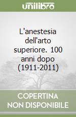 L'anestesia dell'arto superiore. 100 anni dopo (1911-2011) libro