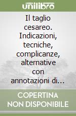 Il taglio cesareo. Indicazioni, tecniche, complicanze, alternative con annotazioni di ostetricia tropicale libro