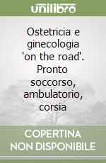 Ostetricia e ginecologia 'on the road'. Pronto soccorso, ambulatorio, corsia libro