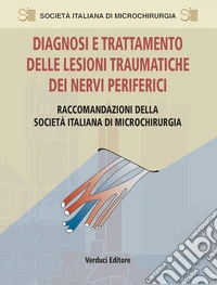 Diagnosi e trattamento delle lesioni traumatiche dei nervi periferici. Raccomandazioni della Società Italiana di Microchirurgia libro