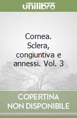 Cornea. Sclera, congiuntiva e annessi. Vol. 3