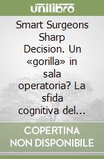 Smart Surgeons Sharp Decision. Un «gorilla» in sala operatoria? La sfida cognitiva del chirurgo esperto libro
