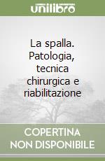 La spalla. Patologia, tecnica chirurgica e riabilitazione libro