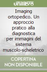 Imaging ortopedico. Un approccio pratico alla diagnostica per immagini del sistema muscolo-scheletrico libro