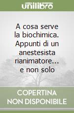 A cosa serve la biochimica. Appunti di un anestesista rianimatore... e non solo libro