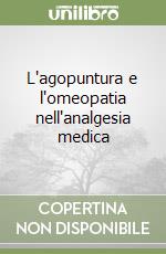 L'agopuntura e l'omeopatia nell'analgesia medica libro