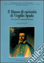 Il museo di curiosità di Virgilio Spada. Una raccolta romana del Seicento libro