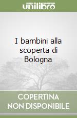 I bambini alla scoperta di Bologna libro