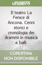 Il teatro La Fenice di Ancona. Cenni storici e cronologia dei drammi in musica e balli libro