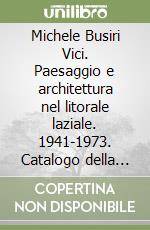 Michele Busiri Vici. Paesaggio e architettura nel litorale laziale. 1941-1973. Catalogo della mostra libro