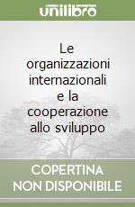 Le organizzazioni internazionali e la cooperazione allo sviluppo libro