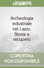 Archeologia industriale nel Lazio. Storia e recupero libro