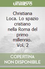 Christiana Loca. Lo spazio cristiano nella Roma del primo millennio. Vol. 2 libro