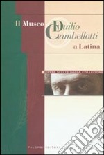 Il Museo Duilio Cambellotti a Latina. Opere scelte dalla collezione. Ediz. illustrata libro