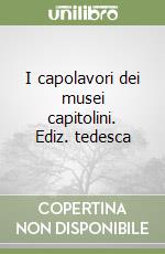 I capolavori dei musei capitolini. Ediz. tedesca libro