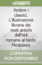 Vedere i classici. L'illustrazione libraria dei testi antichi dall'età romana al tardo Medioevo libro