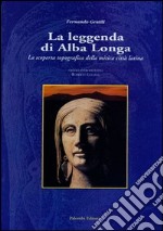 La leggenda di Alba Longa. La scoperta topografica della mitica città latina libro