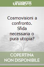 Cosmovisioni a confronto. Sfida necessaria o pura utopia? libro