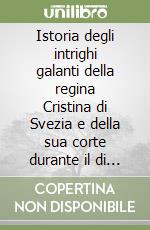 Istoria degli intrighi galanti della regina Cristina di Svezia e della sua corte durante il di lei soggiorno a Roma libro