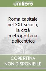 Roma capitale nel XXI secolo, la città metropolitana policentrica libro