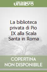 La biblioteca privata di Pio IX alla Scala Santa in Roma libro