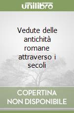 Vedute delle antichità romane attraverso i secoli