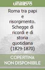 Roma tra papi e risorgimento. Schegge di ricordi e di storia quotidiana (1829-1870)