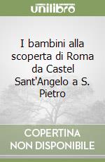 I bambini alla scoperta di Roma da Castel Sant'Angelo a S. Pietro libro